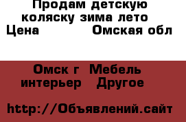 Продам детскую коляску зима-лето › Цена ­ 3 500 - Омская обл., Омск г. Мебель, интерьер » Другое   